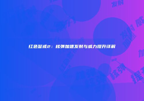 红色警戒2：核弹加速发射与威力提升详解