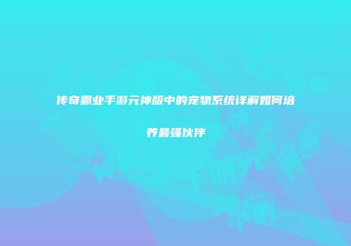 传奇霸业手游元神版中的宠物系统详解如何培养最强伙伴