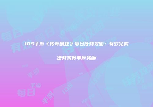 iOS手游《传奇霸业》每日任务攻略:有效完成任务获得丰厚奖励