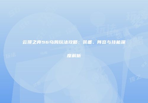 云顶之弈S6乌鸦玩法攻略：装备、阵容与技能深度解析