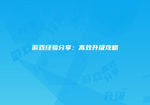 游戏经验分享：高效升级攻略