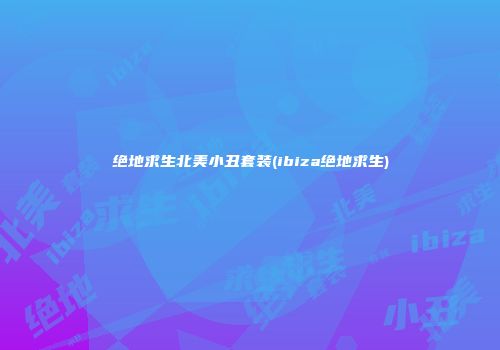 绝地求生北美小丑套装(ibiza绝地求生)
