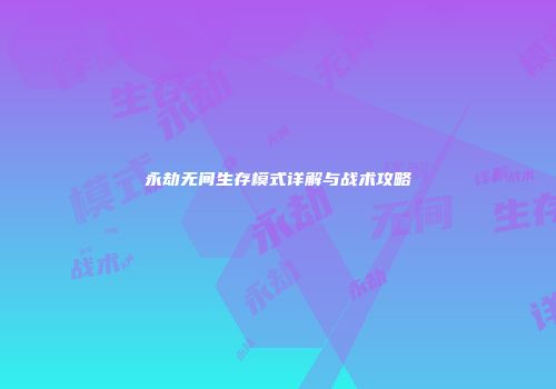 永劫无间生存模式详解与战术攻略