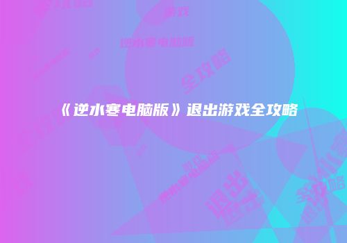 《逆水寒电脑版》退出游戏全攻略
