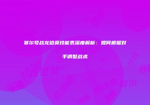 赛尔号战龙哈莫技能表深度解析：如何根据对手调整战术