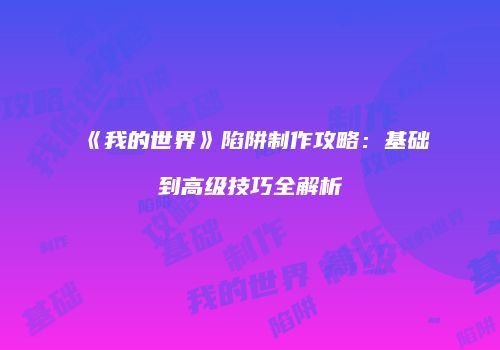 《我的世界》陷阱制作攻略：基础到高级技巧全解析