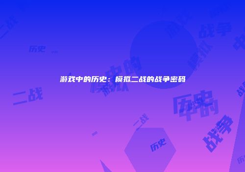 游戏中的历史：模拟二战的战争密码
