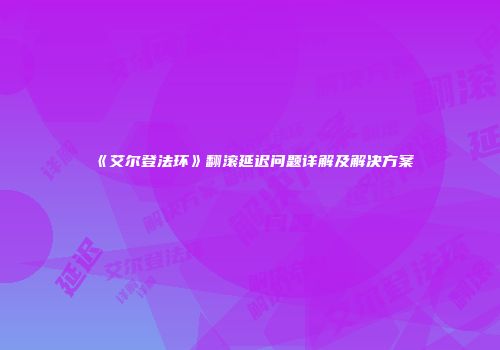 《艾尔登法环》翻滚延迟问题详解及解决方案