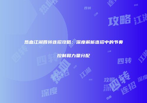 热血江湖四转连招攻略：深度解析连招中的节奏控制和力量分配
