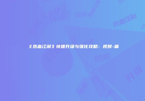 《热血江湖》快速升级与强化攻略：视频-篇