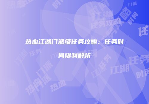 热血江湖门派级任务攻略：任务时间限制解析