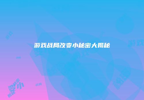 游戏战局改变小秘密大揭秘