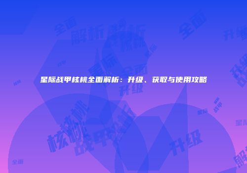 星际战甲核桃全面解析：升级、获取与使用攻略