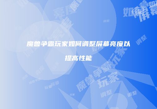 魔兽争霸玩家如何调整屏幕亮度以提高性能