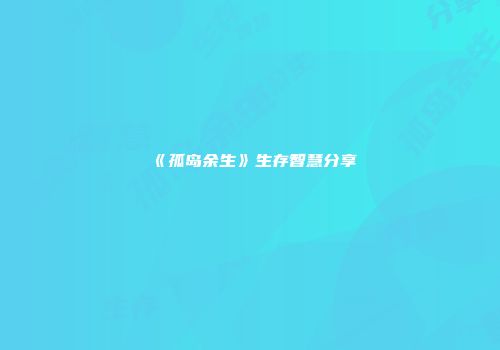 《孤岛余生》生存智慧分享