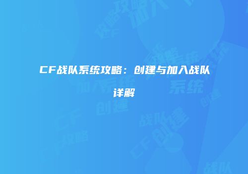 CF战队系统攻略：创建与加入战队详解
