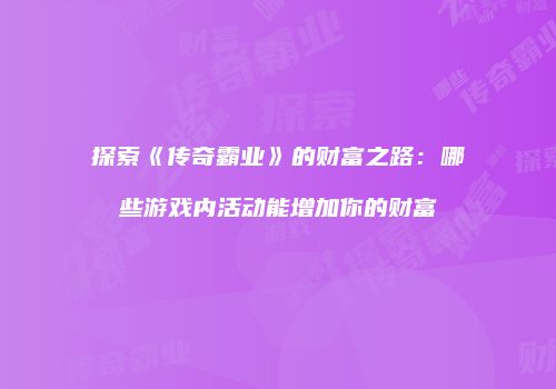 探索《传奇霸业》的财富之路：哪些游戏内活动能增加你的财富