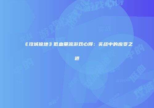 《攻城掠地》低血量流游戏心得：实战中的应变之道