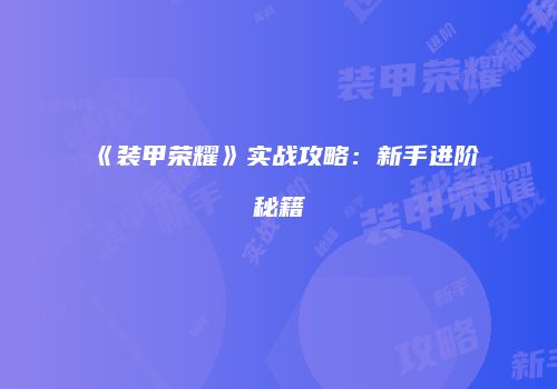 《装甲荣耀》实战攻略：新手进阶秘籍