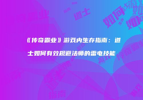 《传奇霸业》游戏内生存指南：道士如何有效规避法师的雷电技能