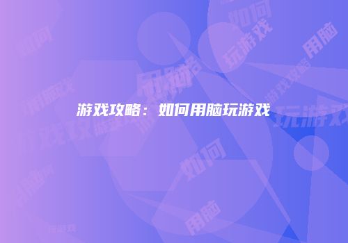 游戏攻略：如何用脑玩游戏
