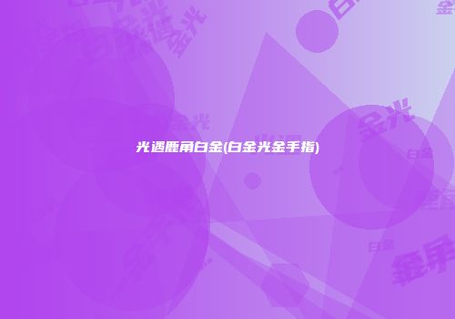 光遇鹿角白金(白金光金手指)
