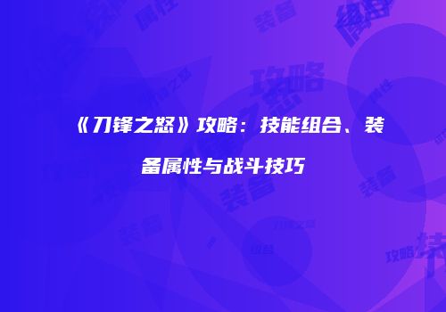 《刀锋之怒》攻略：技能组合、装备属性与战斗技巧