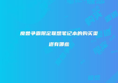 魔兽争霸限定联想笔记本的购买渠道有哪些