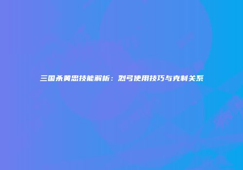 三国杀黄忠技能解析：烈弓使用技巧与克制关系