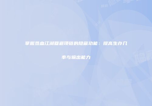 掌握热血江湖回避项链的隐藏功能：提高生存几率与输出能力