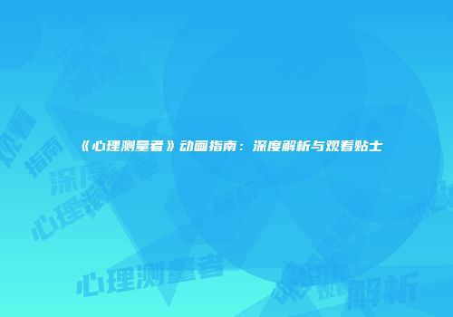 《心理测量者》动画指南：深度解析与观看贴士