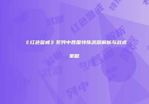 《红色警戒》系列中各国特殊武器解析与战术策略