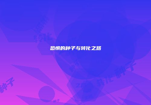 恐惧的种子与转化之路