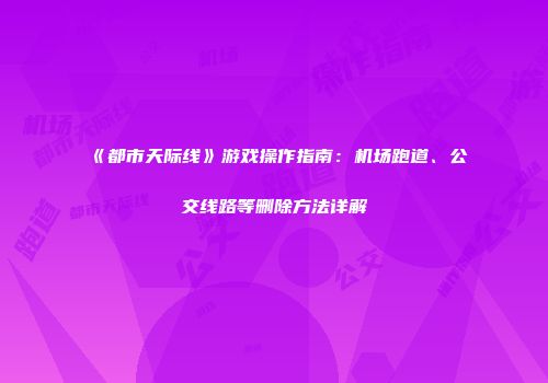 《都市天际线》游戏操作指南：机场跑道、公交线路等删除方法详解