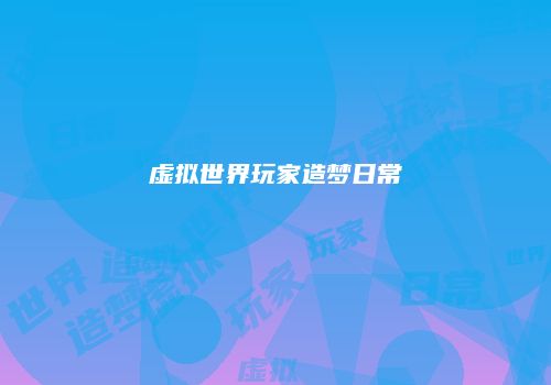 虚拟世界玩家造梦日常