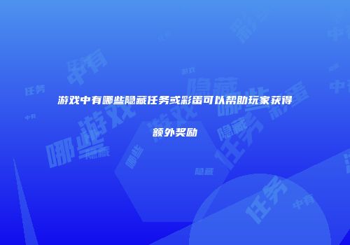 游戏中有哪些隐藏任务或彩蛋可以帮助玩家获得额外奖励