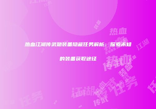 热血江湖传武勋装备隐藏任务解析：探索未知的装备获取途径