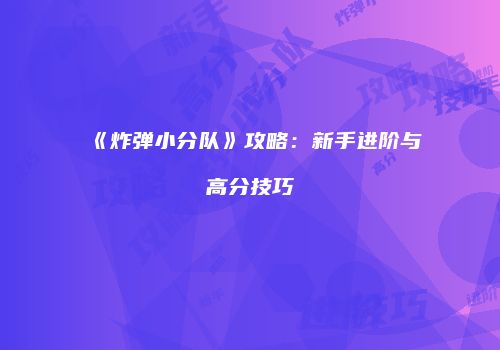 《炸弹小分队》攻略：新手进阶与高分技巧