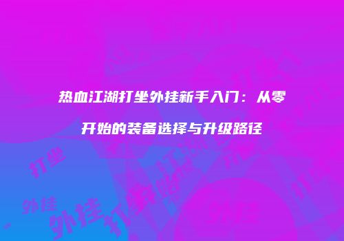 热血江湖打坐外挂新手入门：从零开始的装备选择与升级路径