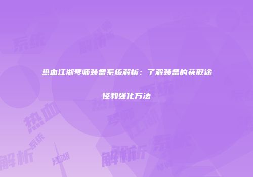 热血江湖琴师装备系统解析：了解装备的获取途径和强化方法