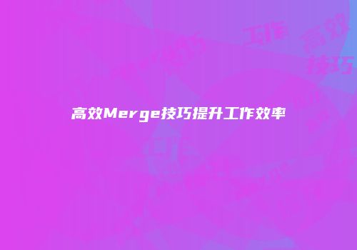 高效Merge技巧提升工作效率