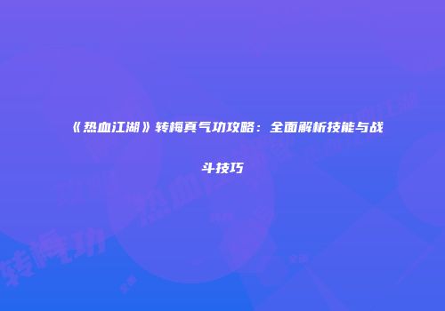 《热血江湖》转梅真气功攻略：全面解析技能与战斗技巧