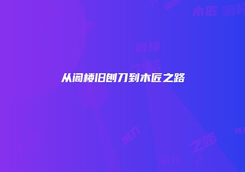 从阁楼旧刨刀到木匠之路