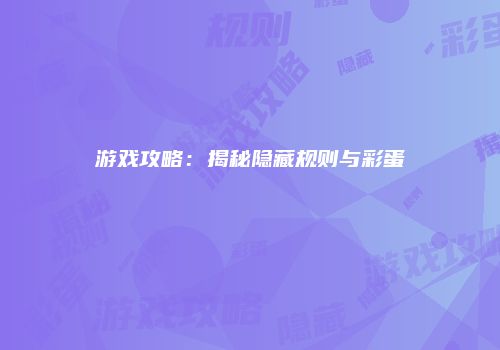 游戏攻略：揭秘隐藏规则与彩蛋