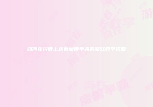 如何在抖音上观看魔兽争霸的游戏教学视频