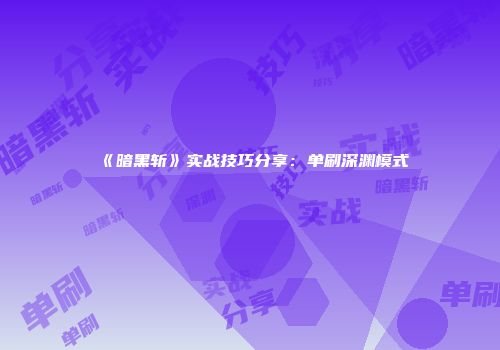 《暗黑斩》实战技巧分享：单刷深渊模式