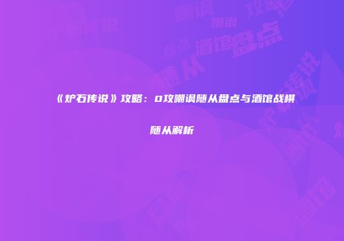 《炉石传说》攻略：0攻嘲讽随从盘点与酒馆战棋随从解析