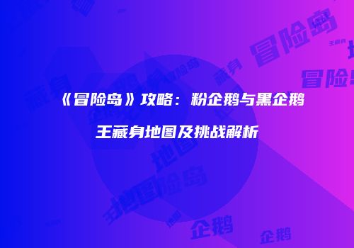 《冒险岛》攻略：粉企鹅与黑企鹅王藏身地图及挑战解析