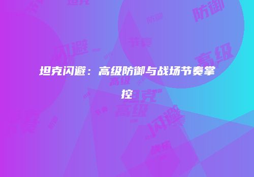 坦克闪避：高级防御与战场节奏掌控