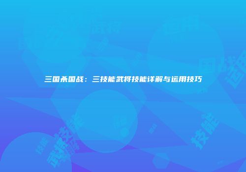 三国杀国战：三技能武将技能详解与运用技巧